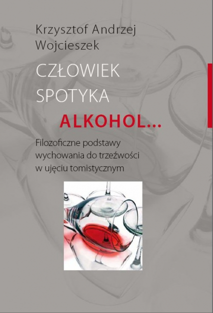 Człowiek spotyka alkohol Filozoficzne podstawy wychowania do trzeźwości w ujęciu tomistycznym - Wojcieszek Krzysztof Andrzej | okładka