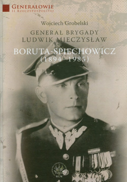 Generał Brygady Ludwik Mieczysław Boruta-Spiechowicz (1894-1985) - Wojciech Grobelski | okładka