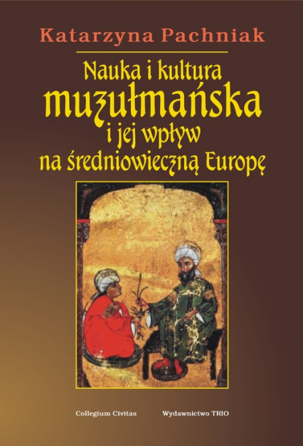 Nauka i kultura muzułmańska i jej wpływ na średniowieczną Europę - Katarzyna Pachniak | okładka