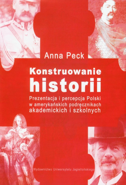 Konstruowanie historii Prezentacja i percepcja Polski w amerykańskich podręcznikach akademickich i szkolnych - Anna Peck | okładka