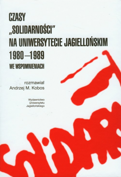 Czasy Solidarności na Uniwersytecie Jagiellońskim 1980-1989 we wspomnieniach - Kobos Andrzej M. | okładka