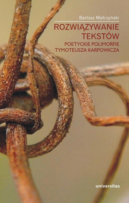 Rozwiązywanie tekstów Poetyckie polimorfie Tymoteusza Karpowicza - Bartosz Małczyński | okładka