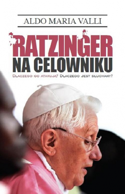 Ratzinger na celowniku Dlaczego go atakują? Dlaczego jest słuchany? - Aldo Maria Valli | okładka