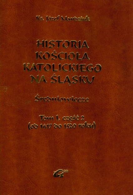Historia Kościoła Katolickiego na Śląsku Tom 1 część 2 - Józef Mandziuk | okładka