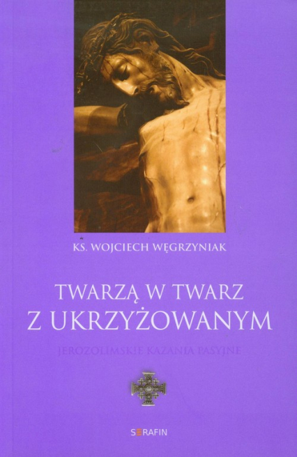 Twarzą w twarz z Ukrzyżowanym Jerozolimskie kazania pasyjne - Wojciech Węgrzyniak | okładka