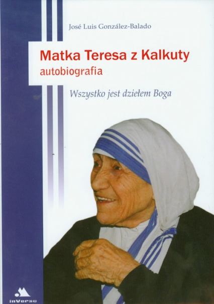 Matka Teresa z Kalkuty Autobiografia Wszystko jest dziełem Boga - José Luis González-Balado | okładka