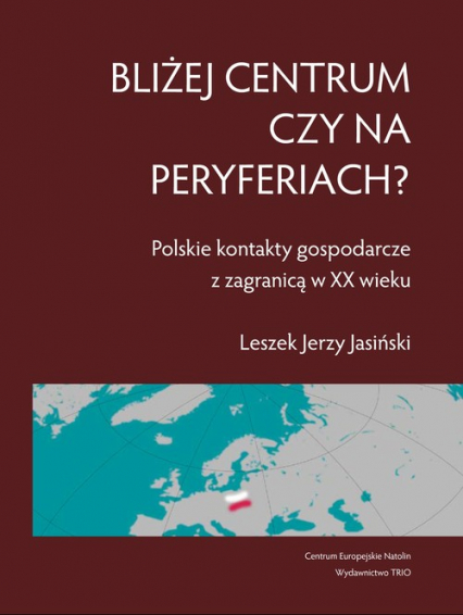 Bliżej centrum czy na peryferiach? Polskie kontakty gospodarcze z zagranicą w XX wieku - Leszek Jasiński | okładka