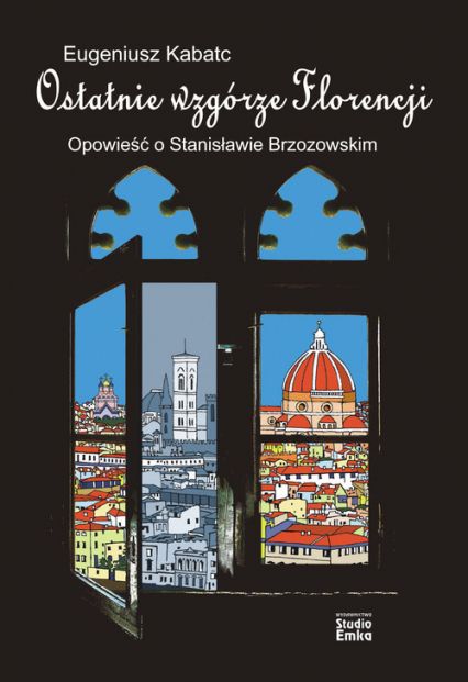 Ostatnie wzgórze Florencji Opowieść o Stanisławie Brzozowskim - Eugeniusz Kabatc | okładka