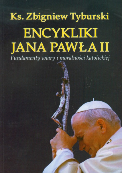 Encykliki Jana Pawła II Fundamenty wiary i moralności katolickiej - Zbigniew Tyburski | okładka