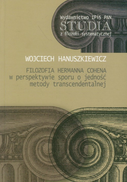 Filozofia Hermanna Cohena w perspektywie sporu o jedność metody transcendentalnej - Wojciech Hanuszkiewicz | okładka