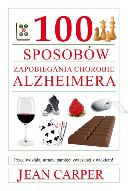 100 sposobów zapobiegania chorobie Alzheimera Przeciwdziałaj utracie pamięci związanej z wiekiem! - Jean Carper | okładka