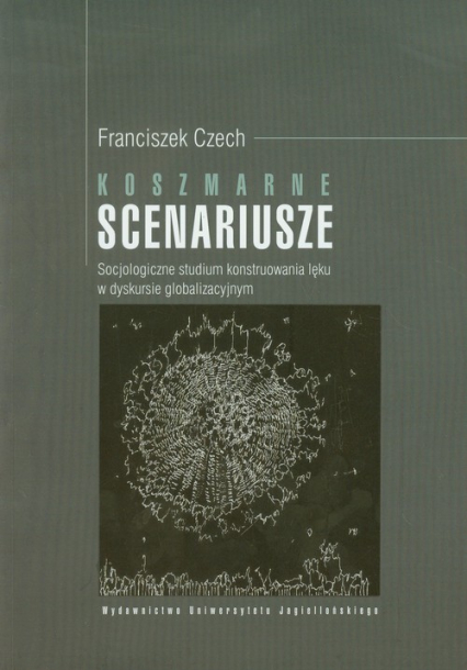 Koszmarne scenariusze Socjologiczne studium konstruowania lęku w dyskursie globalizacyjnym - Franciszek Czech | okładka
