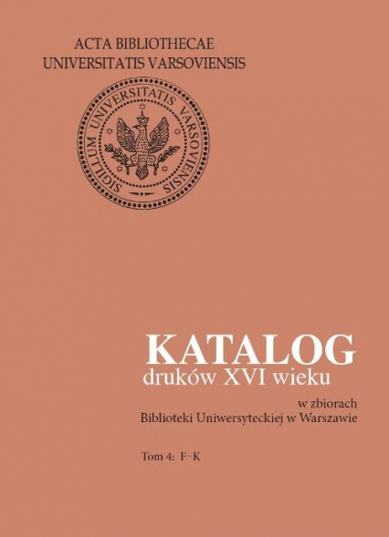 Katalog druków XVI wieku w zbiorach Biblioteki Uniwersyteckiej w Warszawie Tom 4: F-K -  | okładka
