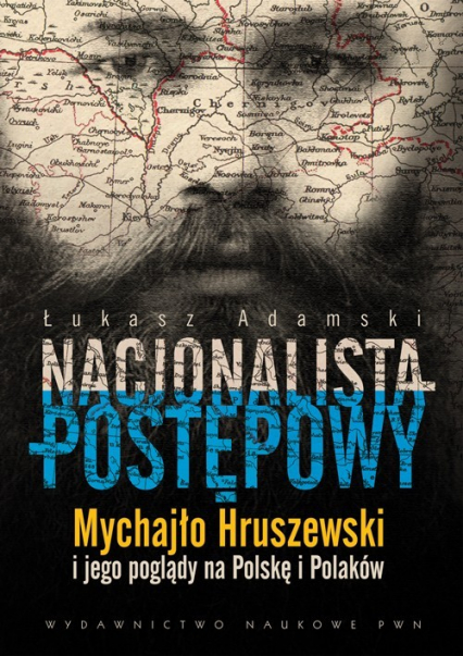Nacjonalista postępowy Mychajło Hruszewski i jego poglądy na Polskę i Polaków - Łukasz Adamski | okładka