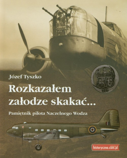 Rozkazałem załodze skakać Pamiętnik pilota Naczelnego Wodza - Józef Tyszko | okładka