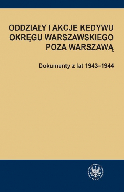 Oddziały i akcje Kedywu Okręgu Warszawskiego poza Warszawą Dokumenty z lat 1943-1944 - Hanna Rybicka | okładka