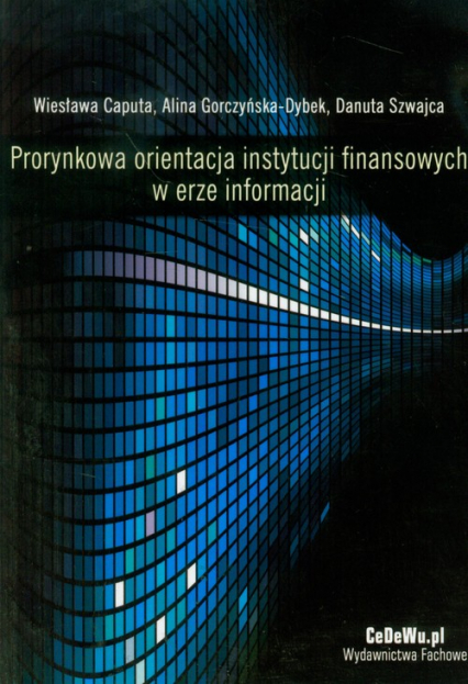 Prorynkowa orientacja instytucji finansowych w erze informacji - Caputa Wiesława, Gorczyńska-Dybek Alina, Szwajca Danuta | okładka