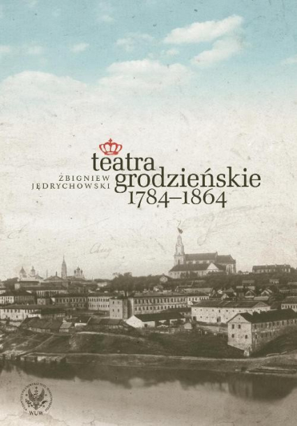 Teatra grodzieńskie 1784-1864 - Zbigniew Jędrychowski | okładka