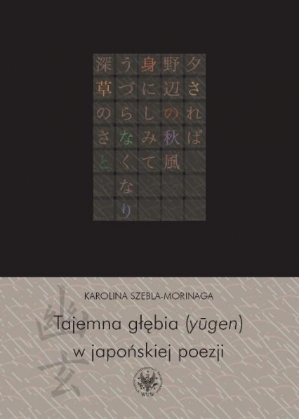 Tajemna głębia (ylgen) w japońskiej poezji Twórczość Fujiwary Shunzeia i jej związki z buddyzmem - Karolina Szebla-Morinaga | okładka