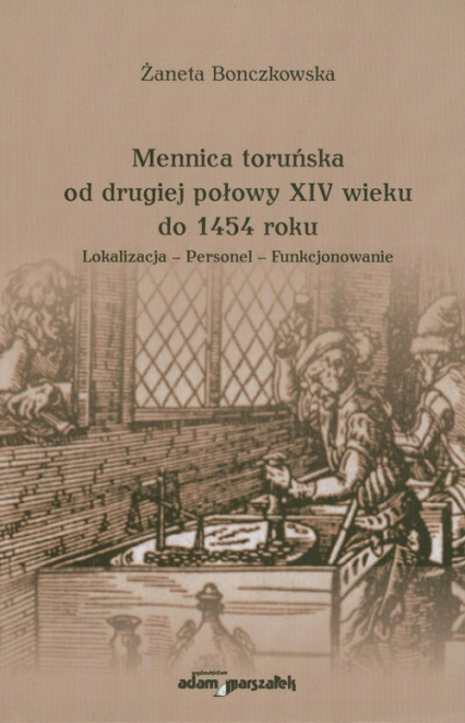 Mennica toruńska od drugiej połowy XIV wieku do 1454 roku Lokalizacja - Personel - Funkcjonowanie - Żaneta Bonczkowska | okładka