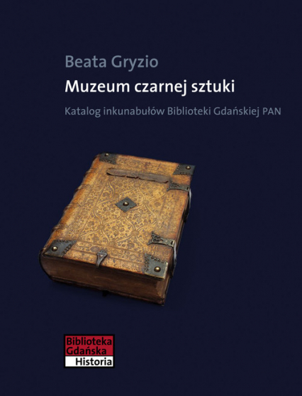 Muzeum czarnej sztuki Katalog inkunabułów Biblioteki Gdańskiej PAN - Beata Gryzio | okładka