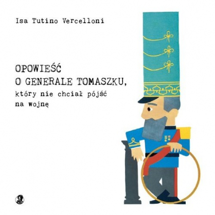 Opowieść o generale Tomaszku, który nie chciał pójść na wojnę - Vercelloni Isa Tutino | okładka