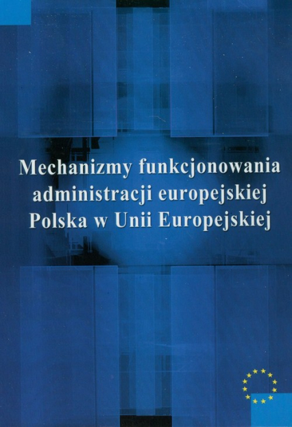 Mechanizmy funkcjonowania administracji europejskiej Polska w Unii Europejskiej -  | okładka