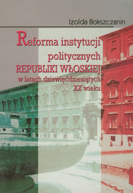 Reforma instytucji politycznych Republiki Włoskiej w latach dziewięćdziesiątych XX wieku - Izolda Bokszczanin | okładka