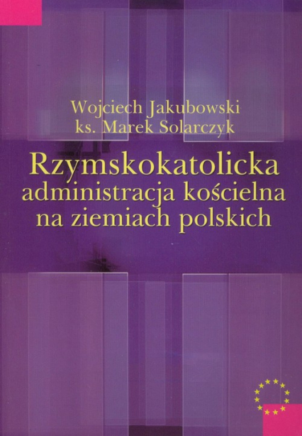 Rzymskokatolicka administracja kościelna na ziemiach polskich - Solarczyk Marek | okładka