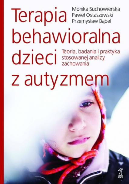 Terapia behawioralna dzieci z autyzmem Teoria, badania i praktyka stosowanej analizy zachowania - Bąbel Przemysław, Suchowierska Monika | okładka