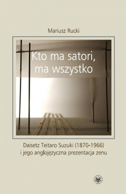 Kto ma satori ma wszystko  Daisetz Teitaro Suzuki (1870-1966) i jego anglojęzyczna prezentacja zenu - Mariusz Rucki | okładka