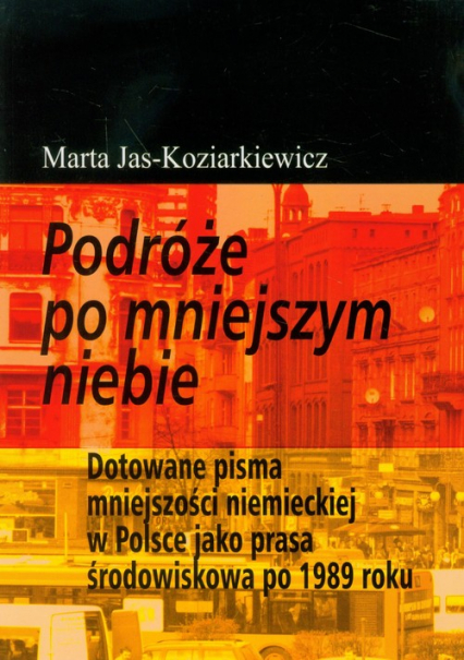 Podróże po mniejszym niebie Dotowane pisma mniejszości niemieckiej w Polsce jako prasa środowiskowa po 1989 roku - Marta Jas-Koziarkiewicz | okładka