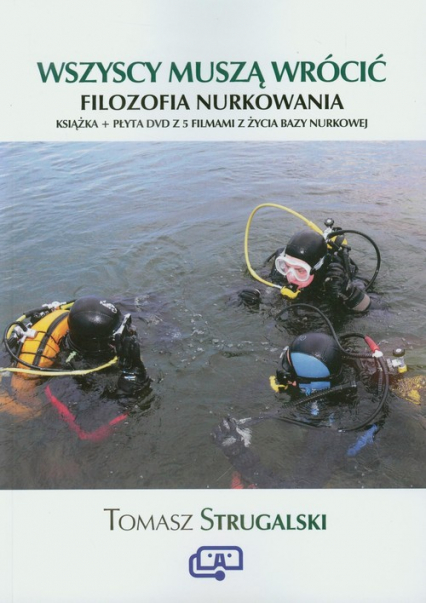 Wszyscy muszą wrócić Filozofia nurkowania Książka + film DVD z 5 filmami z życia bazy nurkowej - Tomasz Strugalski | okładka