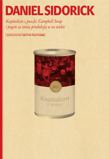Kapitalizm z puszki Campbell Soup i pogoń za tanią produkcją w XX wieku - Daniel Sidorick | okładka