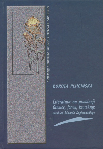 Literatura na prowincji Granice formy konteksty Przykład Edwarda Kupiszewskiego - Dorota Plucińska | okładka