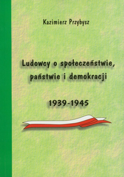Ludowcy o społeczeństwie państwie i demokracji 1939-1945 - Kazimierz Przybysz | okładka
