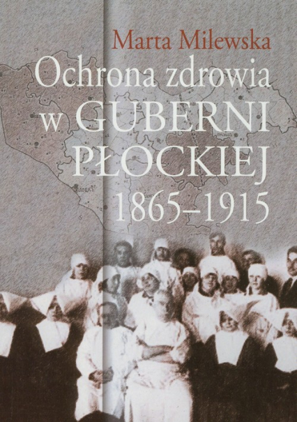 Ochrona zdrowia w guberni płockiej 1865-1915 - Marta Milewska | okładka