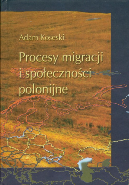 Procesy migracji i społeczności polonijne Problematyka metofologiczno - historiograficzna - Adam Koseski | okładka