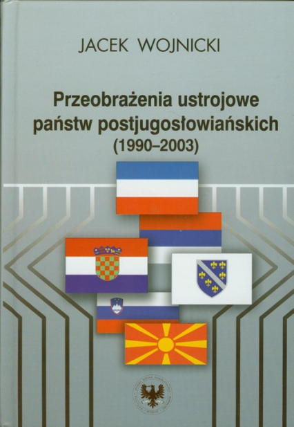 Przeobrażenia ustrojowe państw postjugosłowiańskich 1990-2003 - Jacek Wojnicki | okładka
