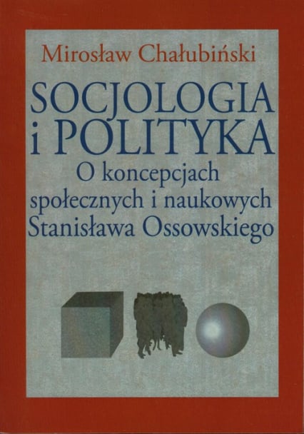 Socjologia i polityka O koncepcjach społecznych i naukowych Stanisława Ossowskiego - Mirosław Chałubiński | okładka