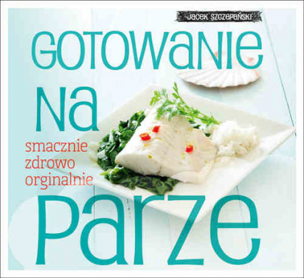 Gotowanie na parze smacznie zdrowo oryginalnie - Jacek Szczepański | okładka