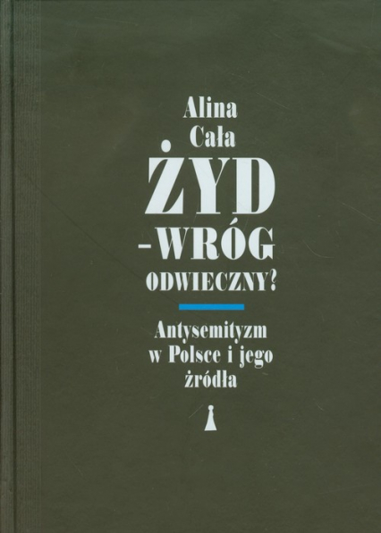 Żyd Wróg odwieczny Antysemityzm w Polsce i jego źródła - Alina Cała | okładka