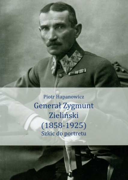 Generał Zygmunt Zieliński 1858-1925 Szkic do portretu - Piotr Hapanowicz | okładka