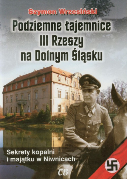 Podziemne tajemnice III Rzeszy na Dolnym Śląsku Sekrety kopalni i majątku w Niwnicach - Szymon Wrzesiński | okładka