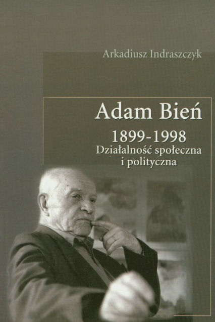 Adam Bień 1899-1998 Działalność społeczna i polityczna - Arkadiusz Indraszczyk | okładka
