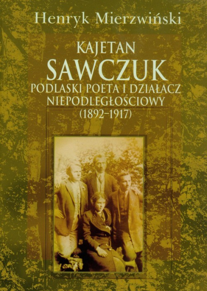 Kajetan Sawczuk podlaski poeta i działacz niepodległościowy 1892-1917 - Henryk Mierzwiński | okładka