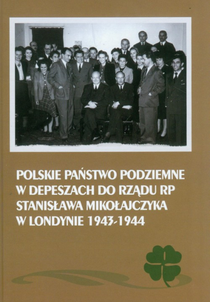 Polskie Państwo Podziemne w depeszach do rządu RP Stanisława Mikołajczyka w Londynie 1943-1944 - Adamczyk Mieczysław, Gmitruk Janusz | okładka
