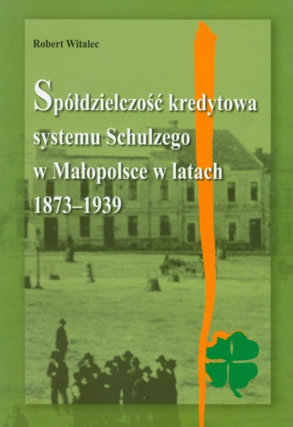 Spółdzielczość kredytowa systemu Schulzego w Małopolsce w latach 1873-1939 - Robert Witalec | okładka