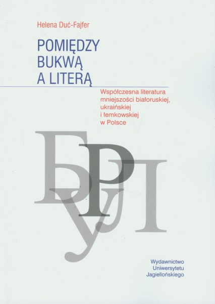 Pomiędzy bukwą a literą Współczena literatura mniejszości białoruskiej, ukraińskiej i łemkowskiej w Polsce - Helena Duć-Fajfer | okładka