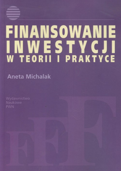Finansowanie inwestycji w teorii i praktyce - Aneta Michalak | okładka